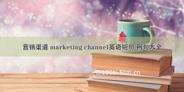 营销渠道 marketing channel英语短句 例句大全