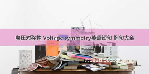 电压对称性 Voltage symmetry英语短句 例句大全