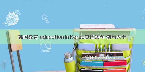 韩国教育 education in Korea英语短句 例句大全