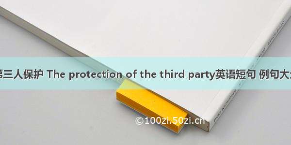 第三人保护 The protection of the third party英语短句 例句大全