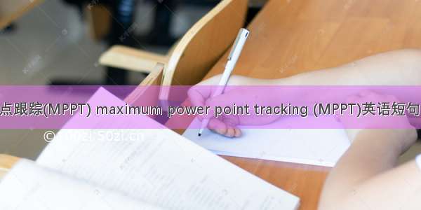 最大功率点跟踪(MPPT) maximum power point tracking (MPPT)英语短句 例句大全