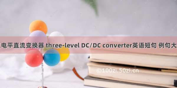 三电平直流变换器 three-level DC/DC converter英语短句 例句大全