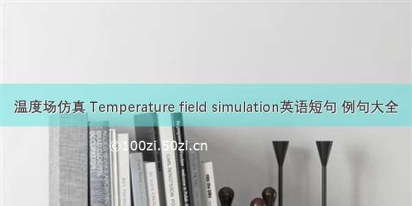 温度场仿真 Temperature field simulation英语短句 例句大全