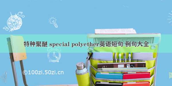 特种聚醚 special polyether英语短句 例句大全