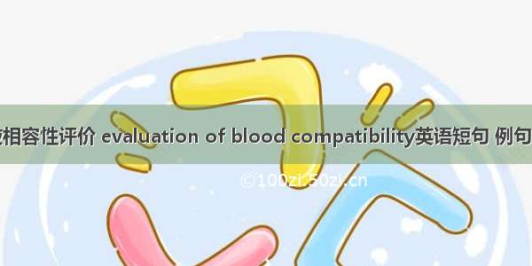 血液相容性评价 evaluation of blood compatibility英语短句 例句大全
