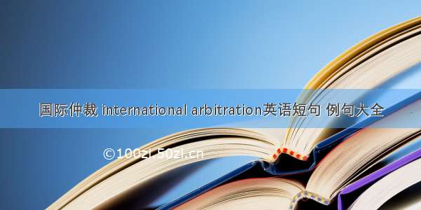 国际仲裁 international arbitration英语短句 例句大全