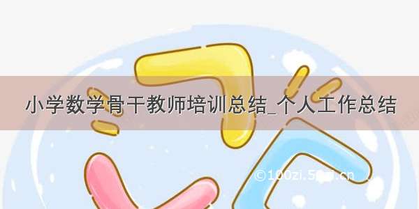 小学数学骨干教师培训总结_个人工作总结