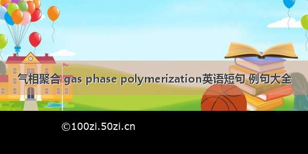 气相聚合 gas phase polymerization英语短句 例句大全