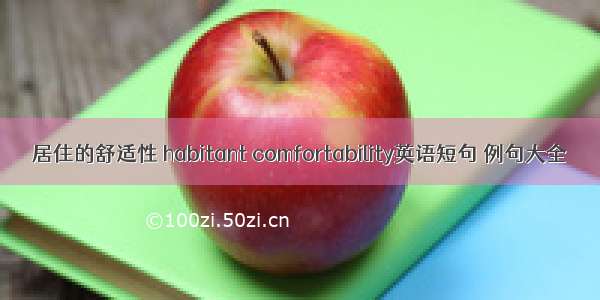 居住的舒适性 habitant comfortability英语短句 例句大全