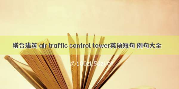 塔台建筑 air traffic control tower英语短句 例句大全