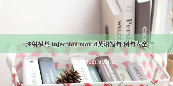 注射模具 injection mould英语短句 例句大全