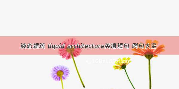 液态建筑 liquid architecture英语短句 例句大全