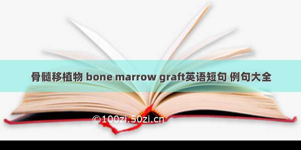 骨髓移植物 bone marrow graft英语短句 例句大全