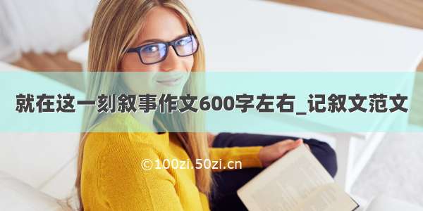 就在这一刻叙事作文600字左右_记叙文范文