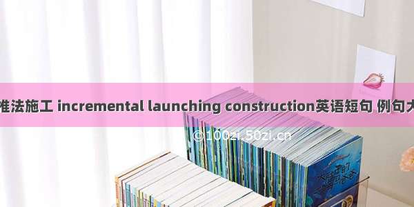 顶推法施工 incremental launching construction英语短句 例句大全