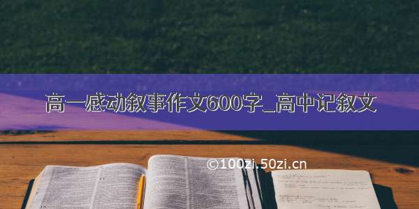 高一感动叙事作文600字_高中记叙文