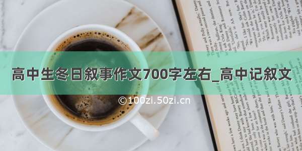 高中生冬日叙事作文700字左右_高中记叙文