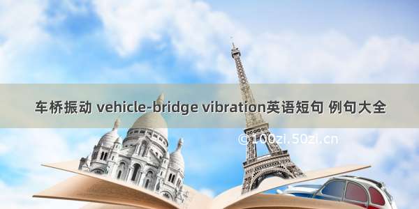 车桥振动 vehicle-bridge vibration英语短句 例句大全