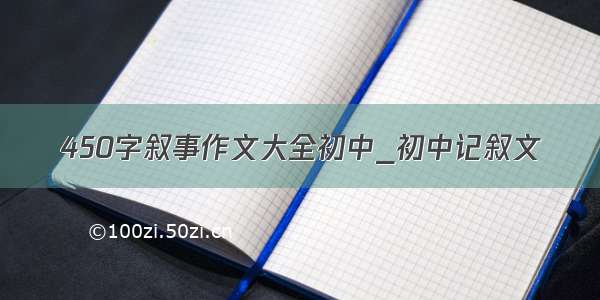 450字叙事作文大全初中_初中记叙文