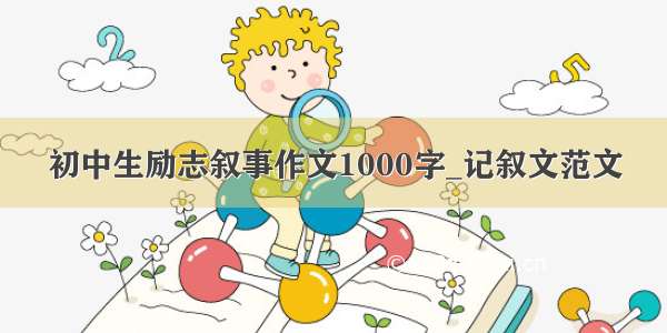 初中生励志叙事作文1000字_记叙文范文