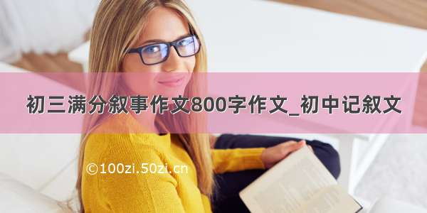 初三满分叙事作文800字作文_初中记叙文