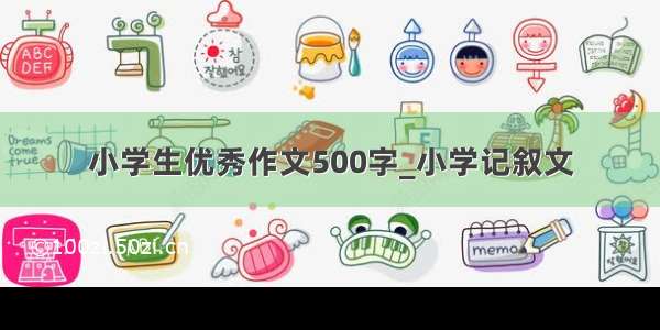 小学生优秀作文500字_小学记叙文