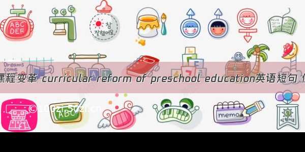 学前教育课程变革 curricular reform of preschool education英语短句 例句大全