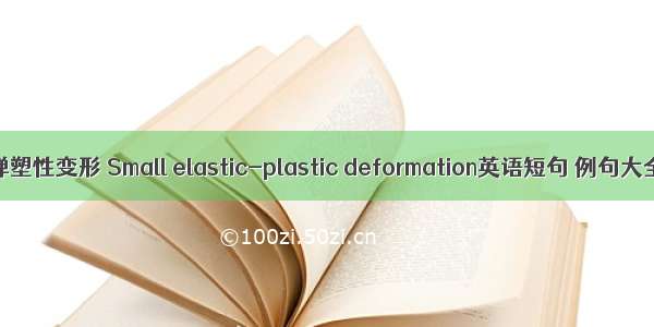 小弹塑性变形 Small elastic-plastic deformation英语短句 例句大全