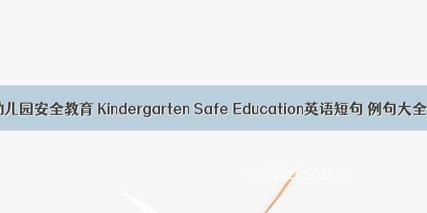 幼儿园安全教育 Kindergarten Safe Education英语短句 例句大全