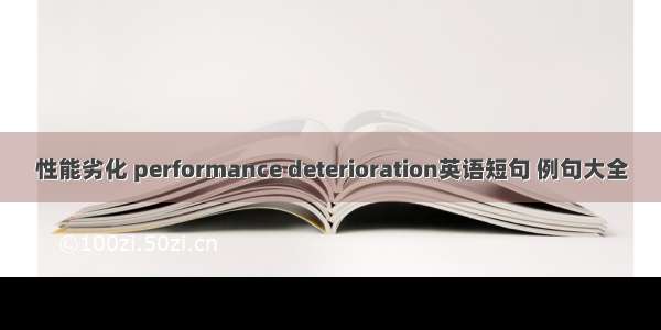 性能劣化 performance deterioration英语短句 例句大全