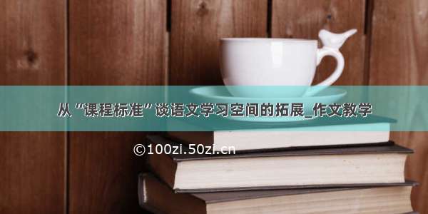 从“课程标准”谈语文学习空间的拓展_作文教学