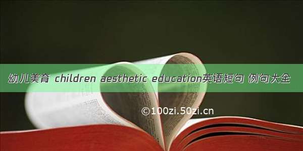 幼儿美育 children aesthetic education英语短句 例句大全