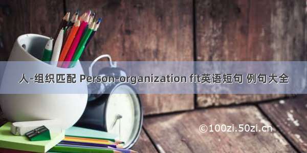 人-组织匹配 Person-organization fit英语短句 例句大全