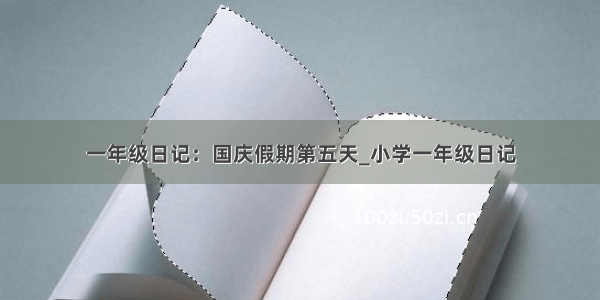 一年级日记：国庆假期第五天_小学一年级日记