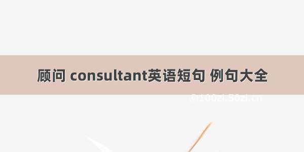 顾问 consultant英语短句 例句大全