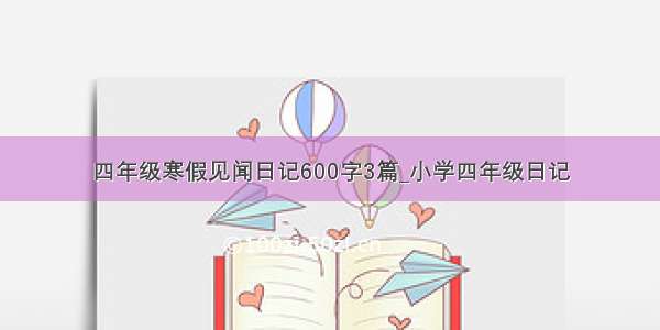 四年级寒假见闻日记600字3篇_小学四年级日记