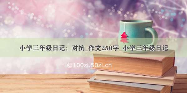 小学三年级日记：对抗_作文250字_小学三年级日记