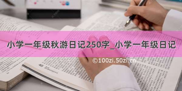 小学一年级秋游日记250字_小学一年级日记