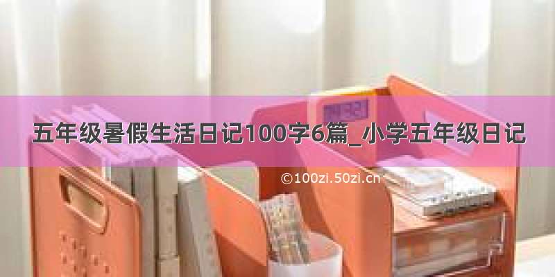 五年级暑假生活日记100字6篇_小学五年级日记