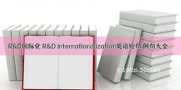 R&D国际化 R&D internationalization英语短句 例句大全