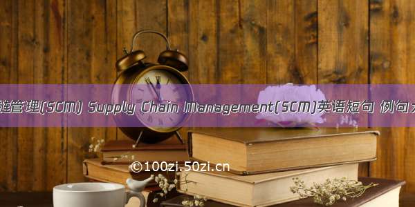 供应链管理(SCM) Supply Chain Management(SCM)英语短句 例句大全