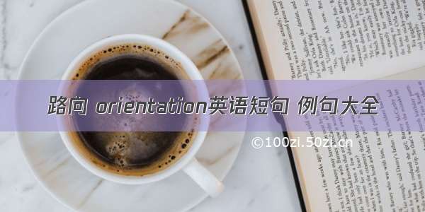 路向 orientation英语短句 例句大全