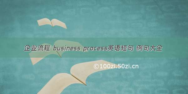 企业流程 business process英语短句 例句大全