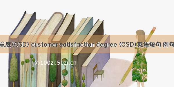 顾客满意度(CSD) customer satisfaction degree (CSD)英语短句 例句大全