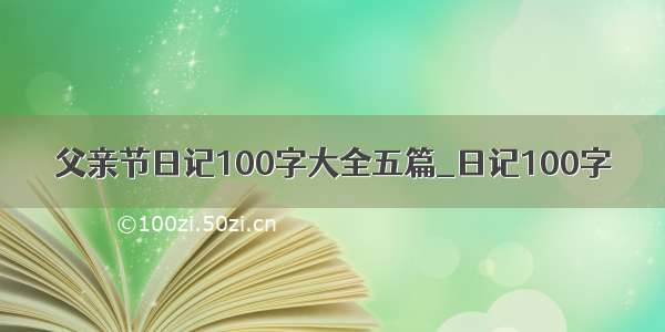 父亲节日记100字大全五篇_日记100字