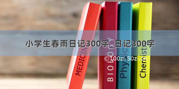 小学生春雨日记300字_日记300字