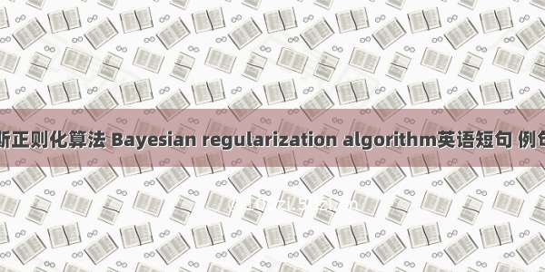 贝叶斯正则化算法 Bayesian regularization algorithm英语短句 例句大全