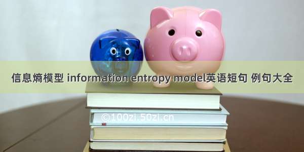 信息熵模型 information entropy model英语短句 例句大全