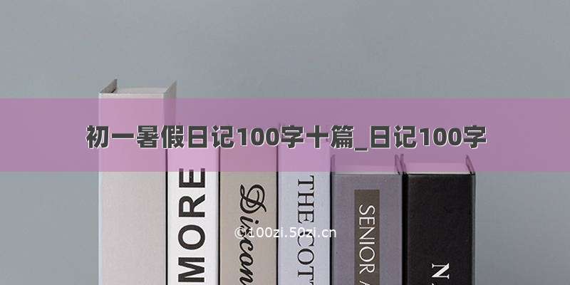 初一暑假日记100字十篇_日记100字