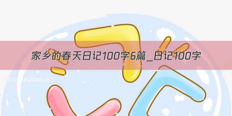 家乡的春天日记100字6篇_日记100字